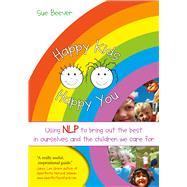 Happy Kids Happy You Using NLP to Bring Out the Best in Ourselves and the Children we Care For