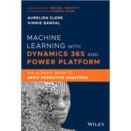 Machine Learning with Dynamics 365 and Power Platform The Ultimate Guide to Apply Predictive Analyti