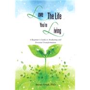 Love the Life You're Living: A Beginner's Guide to Awakening and Personal Transformation