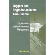 Loggers and Degradation in the Asia-Pacific: Corporations and Environmental Management