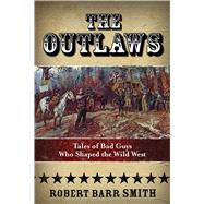 The Outlaws Tales of Bad Guys Who Shaped the Wild West