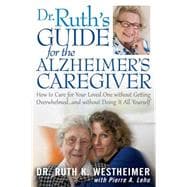 Dr. Ruth's Guide for the Alzheimer's Caregiver; How to Care for Your Loved One without Getting Overw