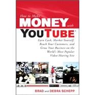 How to Make Money with YouTube: Earn Cash, Market Yourself, Reach Your Customers, and Grow Your Busi