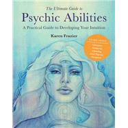 The Ultimate Guide to Psychic Abilities A Practical Guide to Developing Your Intuition