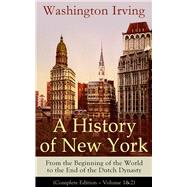 A History of New York: From the Beginning of the World to the End of the Dutch Dynasty (Complete Edi