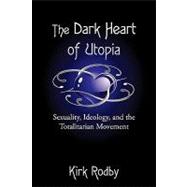 The Dark Heart of Utopia: Sexuality, Ideology, and the Totalitarian Movement