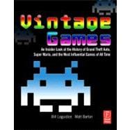 Vintage Games: An Insider Look at the History of Grand Theft Auto, Super Mario, and the Most Influen