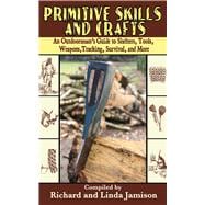 Primitive Skills And Crafts - An Outdoorsmans Guide To Shelters, Tools, Weapons, Tracking, Survival, And More
