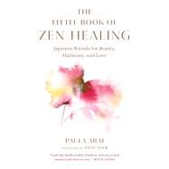 The Little Book of Zen Healing Japanese Rituals for Beauty, Harmony, and Love