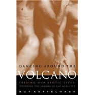 Dancing Around the Volcano Freeing Our Erotic Lives: Decoding the Enigma of Gay Men and Sex