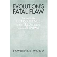 Evolution's Fatal Flaw : The Inevitable Consequence of the Need for Species Survival
