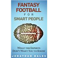 Fantasy Football for Smart People: What the Experts Don't Want You to Know