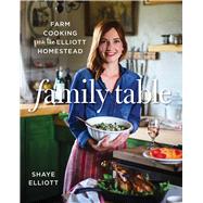 Family Table Farm Cooking from the Elliott Homestead
