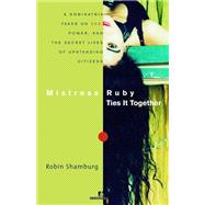 Mistress Ruby Ties It Together A Dominatrix Takes On Sex, Power, and the Secret Lives of Upstanding