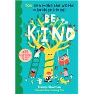 Be Kind You Can Make the World a Happier Place! 125 Kind Things to Say & Do