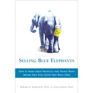 Selling Blue Elephants How to Make Great Products that People Want BEFORE They Even Know They Want T