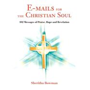 E-Mails for the Christian Soul : 102 Messages of Praise, Hope and Revelation