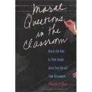 Moral Questions in the Classroom : How to Get Kids to Think Deeply about Real Life and Their Schoolw