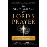 The Neuroscience of the Lord's Prayer How Jesus's Prayer Rewires Your Brain for Hope, Healing, and P