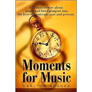 Moments for Music : 175 Short Stories about Music and Brief Glimpses into the Lives of Musicians Pas