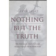 Nothing but the Truth  Why Trial Lawyers Dont Cant and Shouldnt Have to Tell the Whole Truth