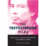 The Testosterone Files My Hormonal and Social Transformation from Female to Male
