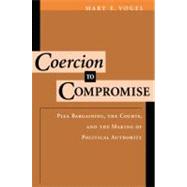 Coercion to Compromise Plea Bargaining, the Courts, and the Making of Political Authority