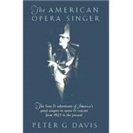 The American Opera Singer The lives & adventures of America's great singers in opera & concert from