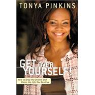Get Over Yourself! How to Drop the Drama and Claim the Life You Deserve