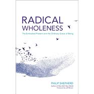 Radical Wholeness The Embodied Present and the Ordinary Grace of Being