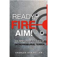 Ready Fire Aim An Immigrants Tales of Entrepreneurial Terror Ready Fire Aim An Immigrants Tales of Entrepreneurial Terror