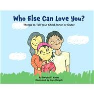 Who Else Can Love You? Things to Tell Your Child, Inner or Outer