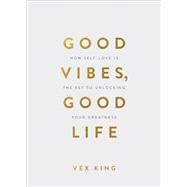 Good Vibes, Good Life- How Self-Love Is the Key to Unlocking Your Greatness by Vex King