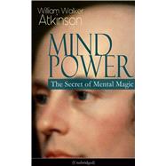 MIND POWER: The Secret of Mental Magic (Unabridged) Uncover the Dynamic Mental Principle Pervading A