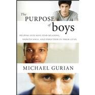 The Purpose of Boys Helping Our Sons Find Meaning, Significance, and Direction in Their Lives
