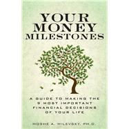 Your Money Milestones  A Guide to Making the 9 Most Important Financial Decisions of Your Life