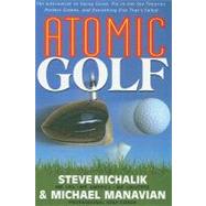 Atomic Golf: The Alternative to Swing Gurus, Pie- in-the-sky Theories, Perfect Greens, and Everythin