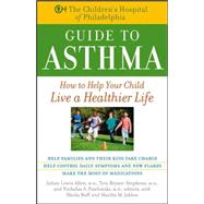 The Children's Hospital of Philadelphia Guide to Asthma: How to Help Your Child Live a Healthier Lif