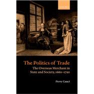The Politics of Trade The Overseas Merchant in State and Society 16601720
