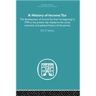 History of Income Tax: the Development of Income Tax from its beginning in 1799 to the present day r