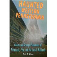 Haunted Western Pennsylvania Ghosts & Strange Phenomena of Pittsburgh, Erie, and the Laurel Highland