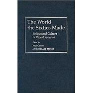 The World the Sixties Made Politics and Culture in Recent America The World the Sixties Made Politics and Culture in Recent America