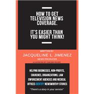 How to Get Television News Coverage. It's Easier Than You Might Think!