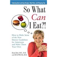 So What Can I Eat?! : How to Make Sense of the New Dietary Guidelines for Americans and Make Them Yo