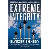 Extreme Integrity An Israeli Air Force Chief's Uncompromising Code for Achieving Greatness