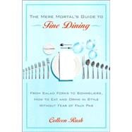 The Mere Mortal's Guide to Fine Dining From Salad Forks to Sommeliers, How to Eat and Drink in Style