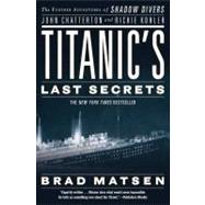 Titanic's Last Secrets The Further Adventures of Shadow Divers John Chatterton and Richie Kohler