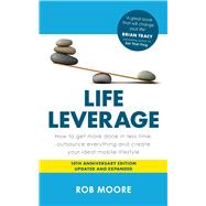 Life Leverage How to Get More Done in Less Time, Outsource Everything & Create Your Ideal Mobile Lif