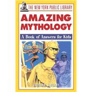 The New York Public Library Amazing Mythology A Book of Answers for Kids