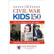 Civil War Kids 150 Fifty Fun Things To Do, See, Make, And Find For The 150Th Anniversary